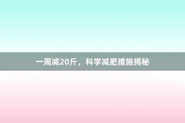 一周减20斤，科学减肥措施揭秘