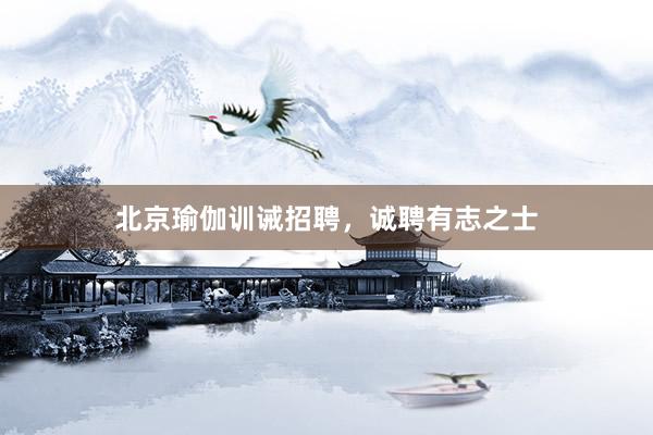 北京瑜伽训诫招聘，诚聘有志之士