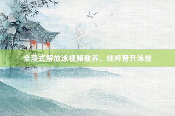 全浸式解放泳视频教养，纯粹晋升泳技